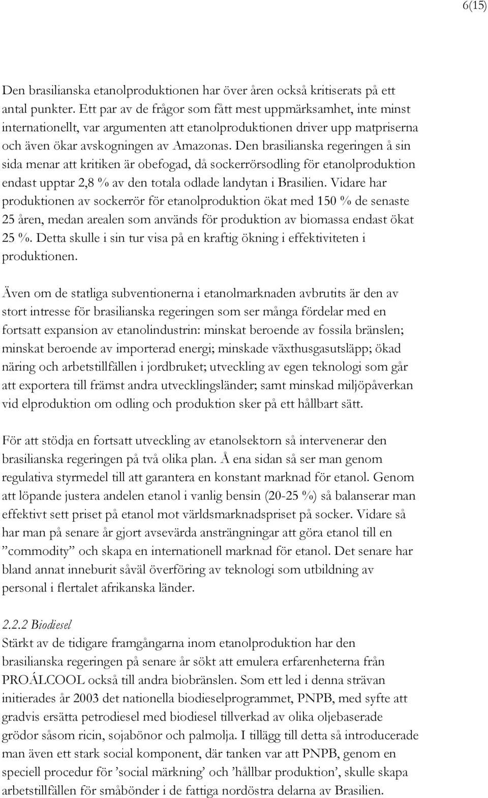 Den brasilianska regeringen å sin sida menar att kritiken är obefogad, då sockerrörsodling för etanolproduktion endast upptar 2,8 % av den totala odlade landytan i Brasilien.