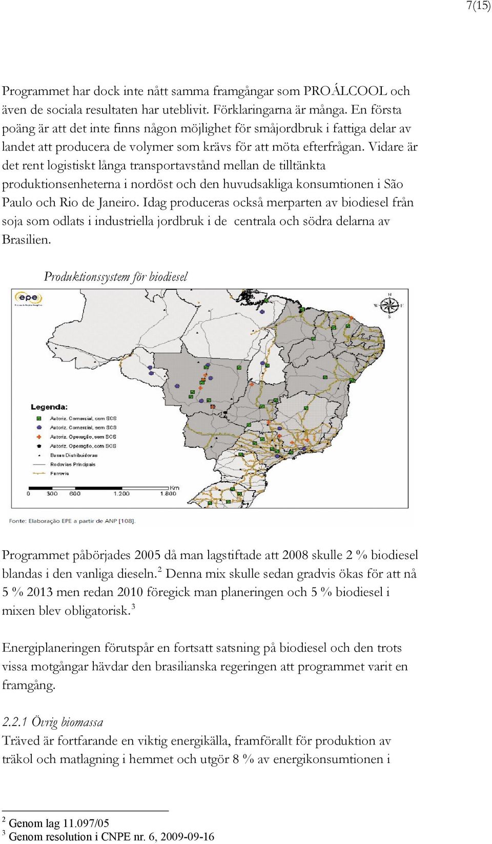 Vidare är det rent logistiskt långa transportavstånd mellan de tilltänkta produktionsenheterna i nordöst och den huvudsakliga konsumtionen i São Paulo och Rio de Janeiro.