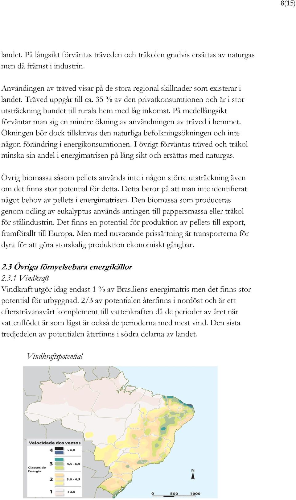 På medellångsikt förväntar man sig en mindre ökning av användningen av träved i hemmet. Ökningen bör dock tillskrivas den naturliga befolkningsökningen och inte någon förändring i energikonsumtionen.