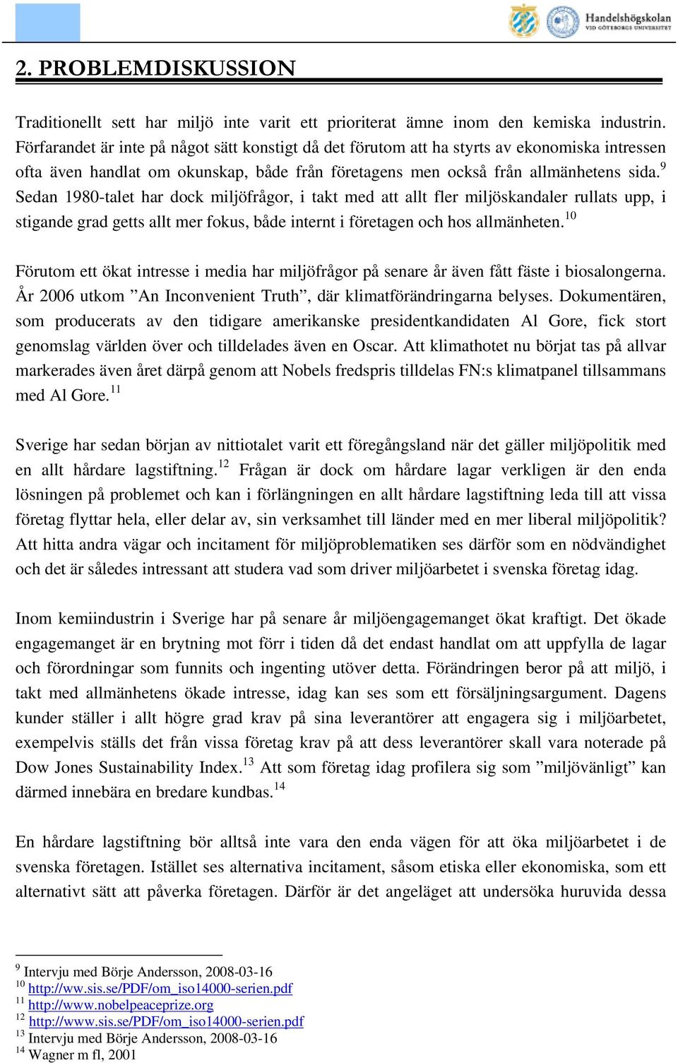 9 Sedan 1980-talet har dock miljöfrågor, i takt med att allt fler miljöskandaler rullats upp, i stigande grad getts allt mer fokus, både internt i företagen och hos allmänheten.