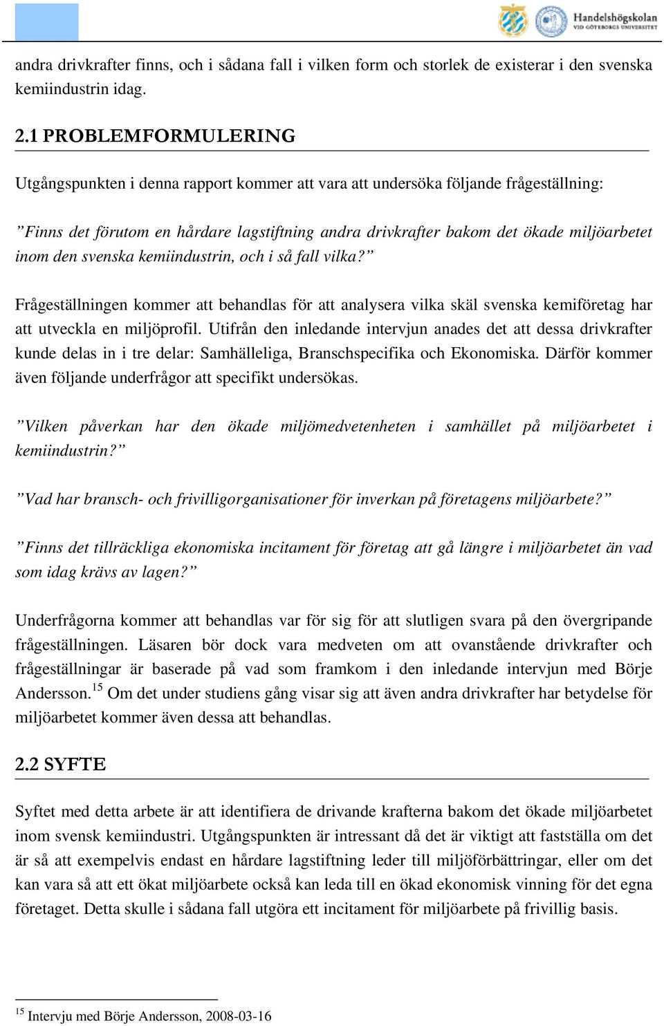 inom den svenska kemiindustrin, och i så fall vilka? Frågeställningen kommer att behandlas för att analysera vilka skäl svenska kemiföretag har att utveckla en miljöprofil.