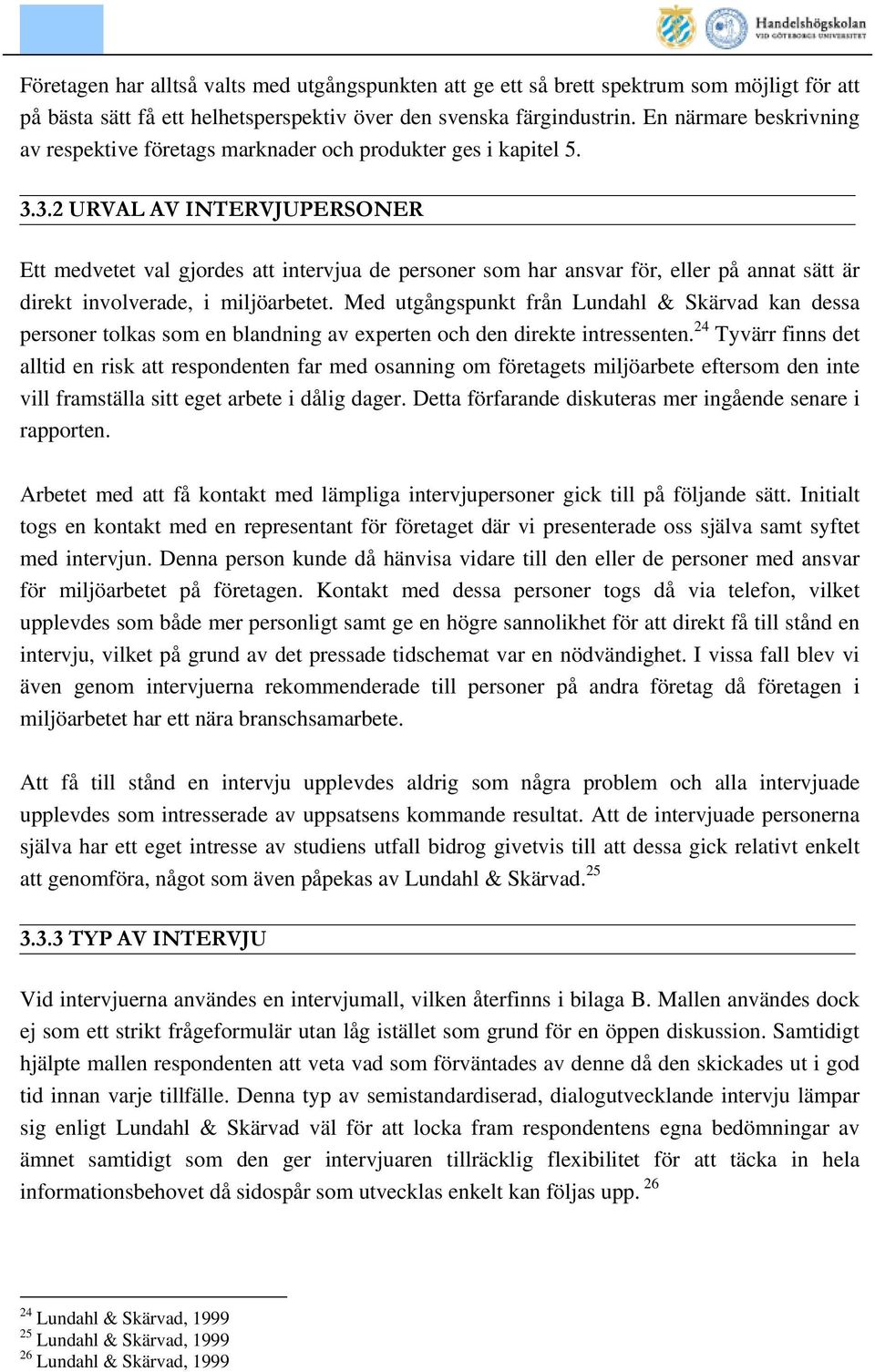 3.2 URVAL AV INTERVJUPERSONER Ett medvetet val gjordes att intervjua de personer som har ansvar för, eller på annat sätt är direkt involverade, i miljöarbetet.