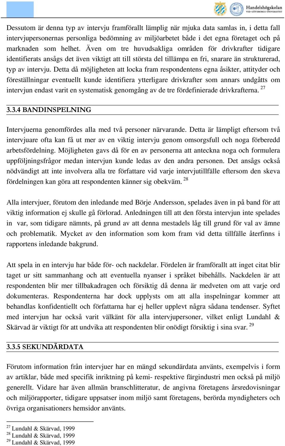 Detta då möjligheten att locka fram respondentens egna åsikter, attityder och föreställningar eventuellt kunde identifiera ytterligare drivkrafter som annars undgåtts om intervjun endast varit en