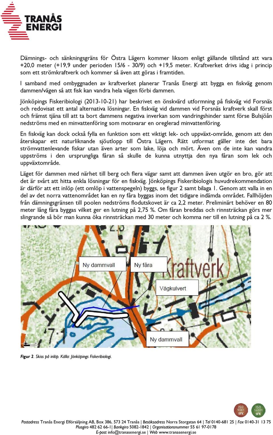 I samband med ombyggnaden av kraftverket planerar Tranås Energi att bygga en fiskväg genom dammen/vägen så att fisk kan vandra hela vägen förbi dammen.