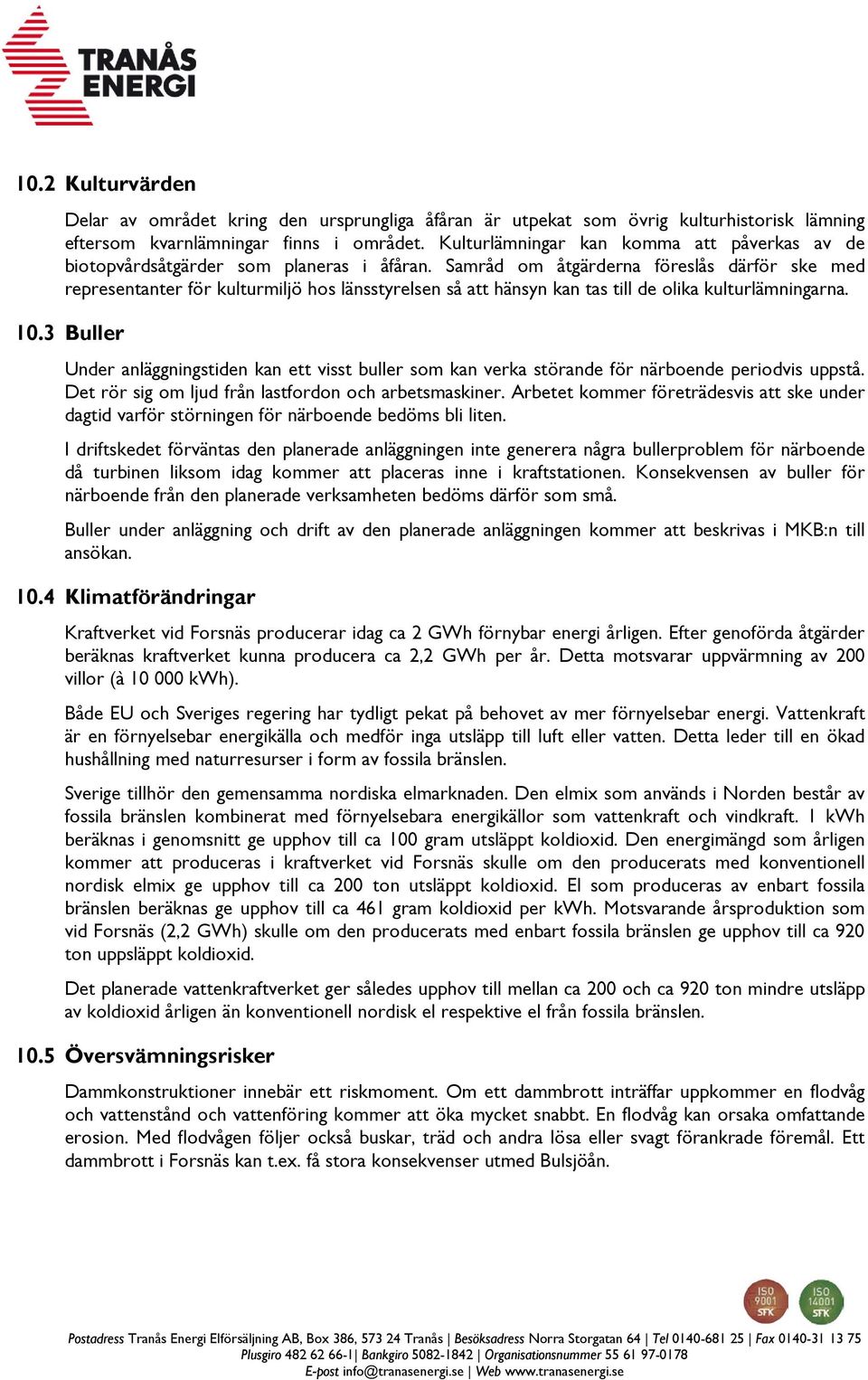 Samråd om åtgärderna föreslås därför ske med representanter för kulturmiljö hos länsstyrelsen så att hänsyn kan tas till de olika kulturlämningarna. 10.