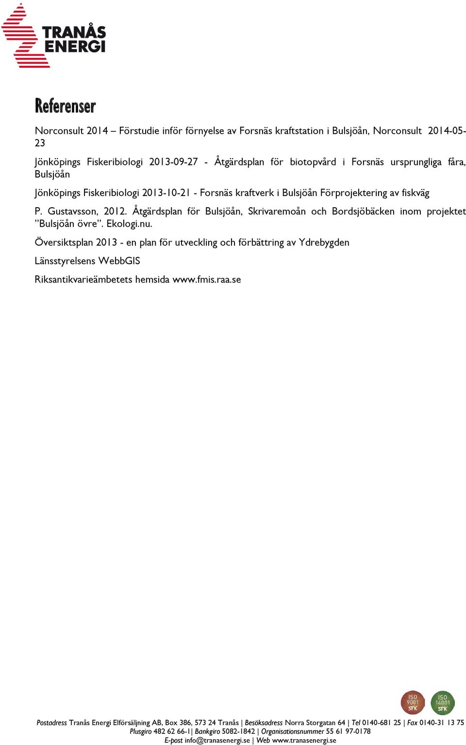 Bulsjöån Förprojektering av fiskväg P. Gustavsson, 2012. Åtgärdsplan för Bulsjöån, Skrivaremoån och Bordsjöbäcken inom projektet Bulsjöån övre.