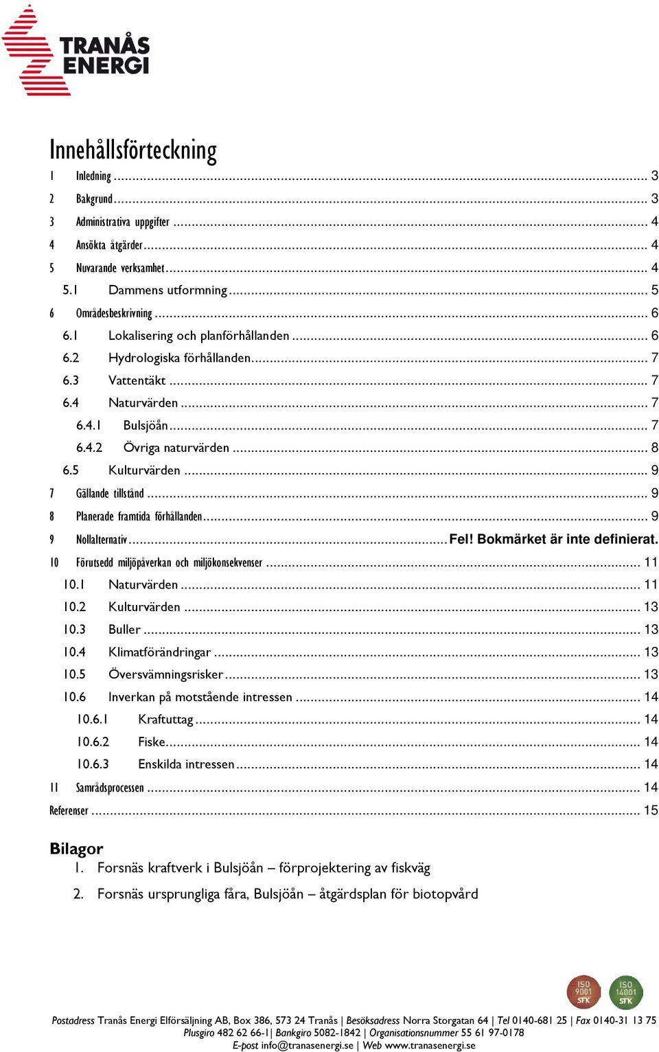 .. 9 7 Gällande tillstånd... 9 8 Planerade framtida förhållanden... 9 9 Nollalternativ... Fel! Bokmärket är inte definierat. 10 Förutsedd miljöpåverkan och miljökonsekvenser... 11 10.1 Naturvärden.