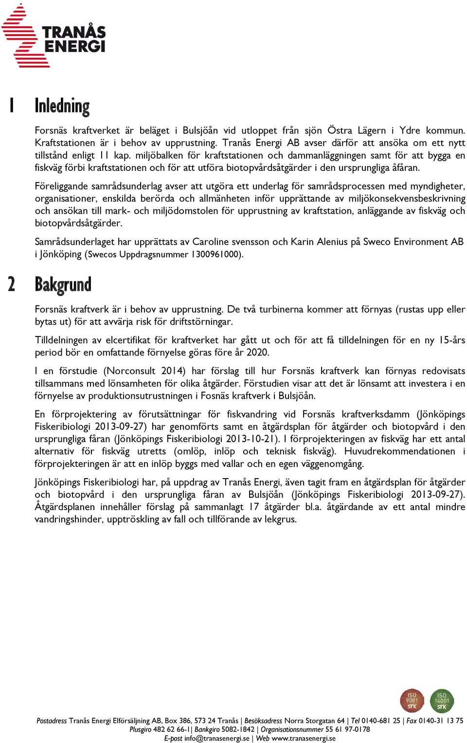 miljöbalken för kraftstationen och dammanläggningen samt för att bygga en fiskväg förbi kraftstationen och för att utföra biotopvårdsåtgärder i den ursprungliga åfåran.