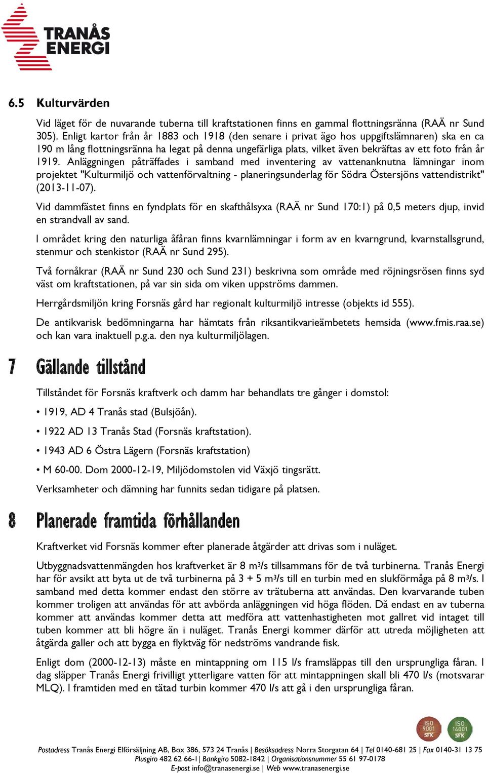 1919. Anläggningen påträffades i samband med inventering av vattenanknutna lämningar inom projektet "Kulturmiljö och vattenförvaltning - planeringsunderlag för Södra Östersjöns vattendistrikt"