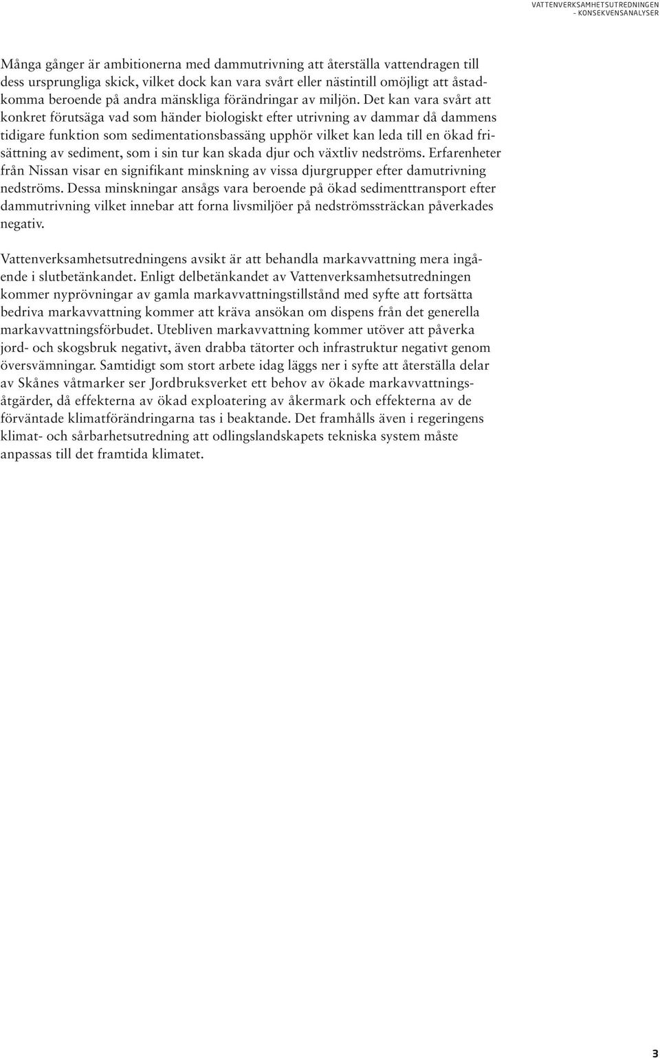 Det kan vara svårt att konkret förutsäga vad som händer biologiskt efter utrivning av dammar då dammens tidigare funktion som sedimentationsbassäng upphör vilket kan leda till en ökad frisättning av