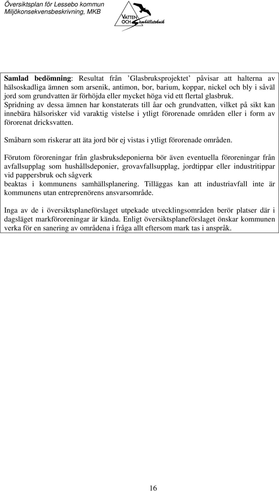 Spridning av dessa ämnen har konstaterats till åar och grundvatten, vilket på sikt kan innebära hälsorisker vid varaktig vistelse i ytligt förorenade områden eller i form av förorenat dricksvatten.