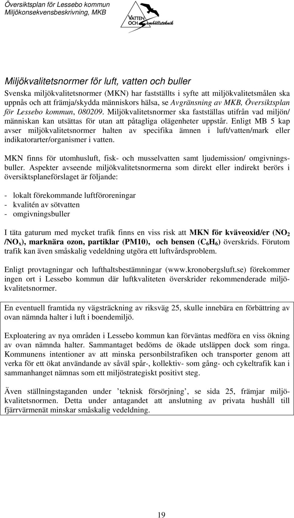 Enligt MB 5 kap avser miljökvalitetsnormer halten av specifika ämnen i luft/vatten/mark eller indikatorarter/organismer i vatten.