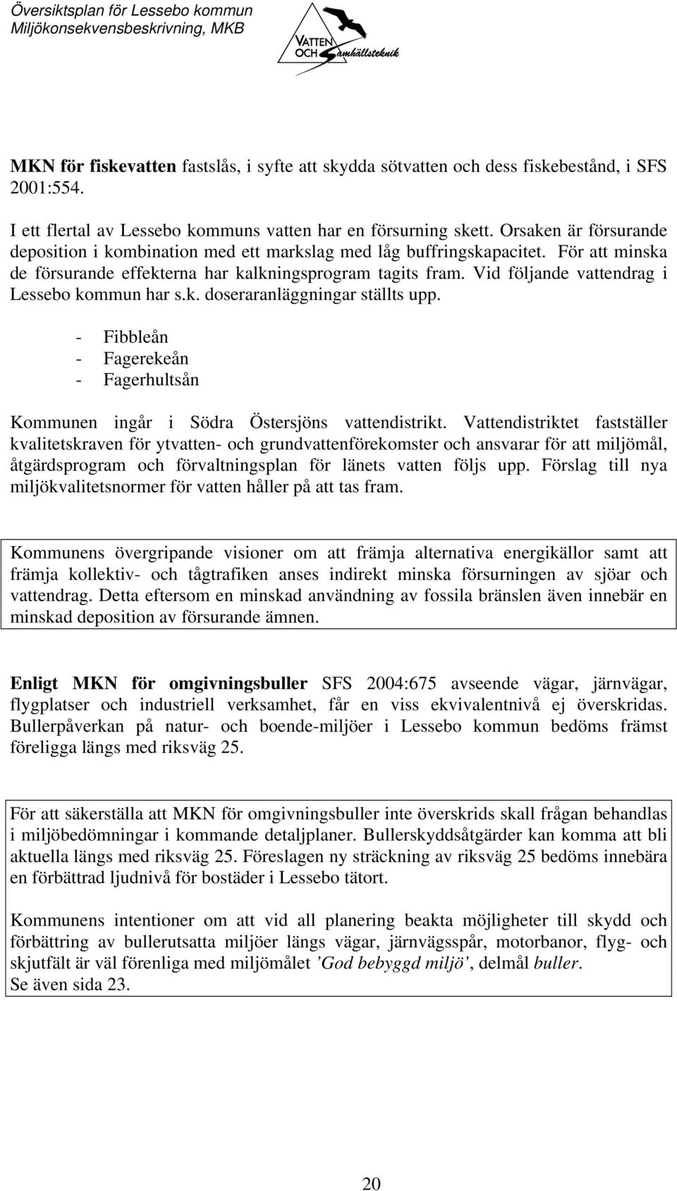 Vid följande vattendrag i Lessebo kommun har s.k. doseraranläggningar ställts upp. - Fibbleån - Fagerekeån - Fagerhultsån Kommunen ingår i Södra Östersjöns vattendistrikt.