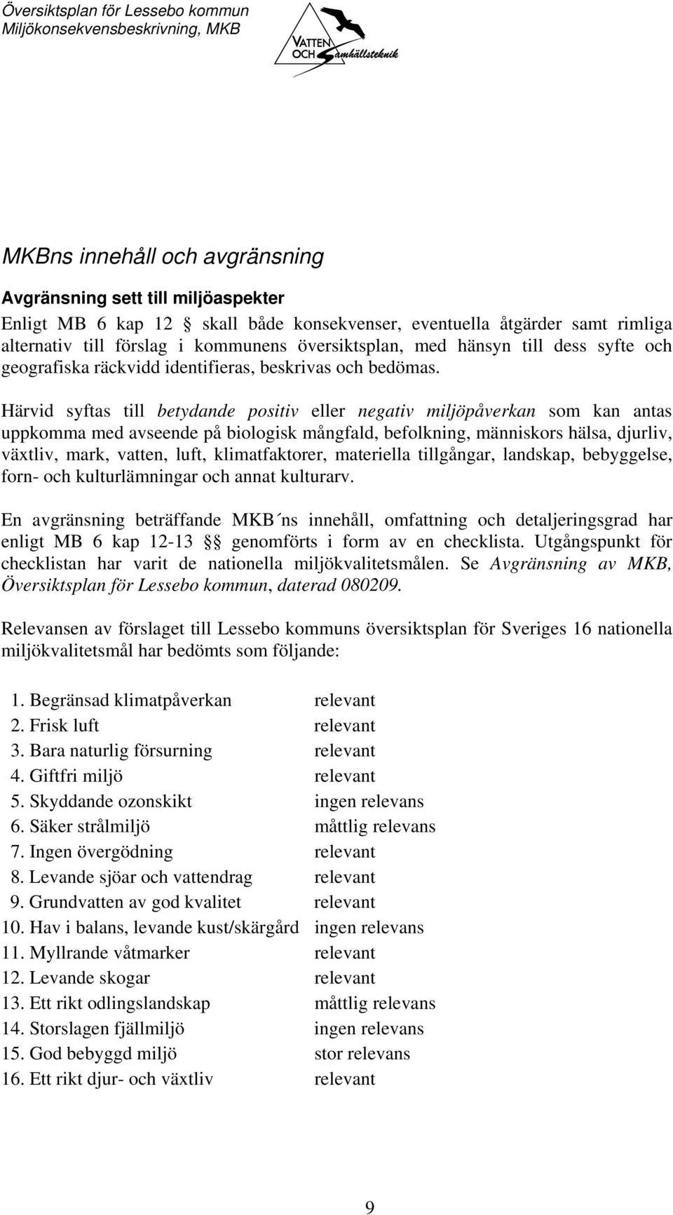 Härvid syftas till betydande positiv eller negativ miljöpåverkan som kan antas uppkomma med avseende på biologisk mångfald, befolkning, människors hälsa, djurliv, växtliv, mark, vatten, luft,