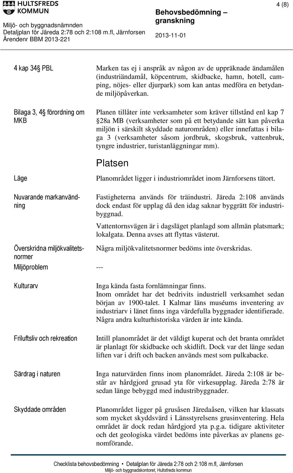 Bilaga 3, 4 förordning om MKB Planen tillåter inte verksamheter som kräver tillstånd enl kap 7 28a MB (verksamheter som på ett betydande sätt kan påverka miljön i särskilt skyddade naturområden)