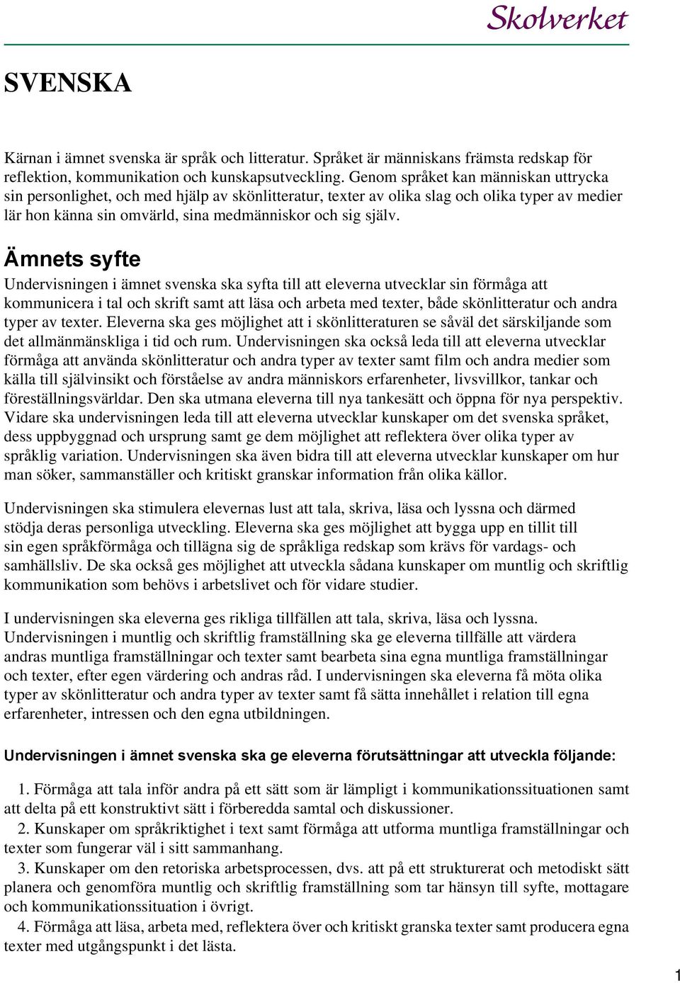 Ämnets syfte Undervisningen i ämnet svenska ska syfta till att eleverna utvecklar sin förmåga att kommunicera i tal och skrift samt att läsa och arbeta med texter, både skönlitteratur och andra typer