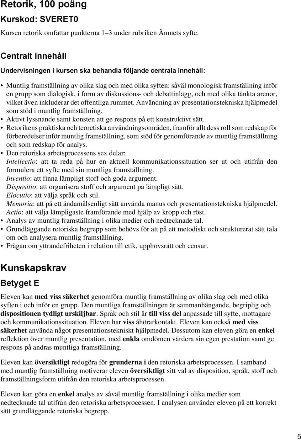 dialogisk, i form av diskussions- och debattinlägg, och med olika tänkta arenor, vilket även inkluderar det offentliga rummet.