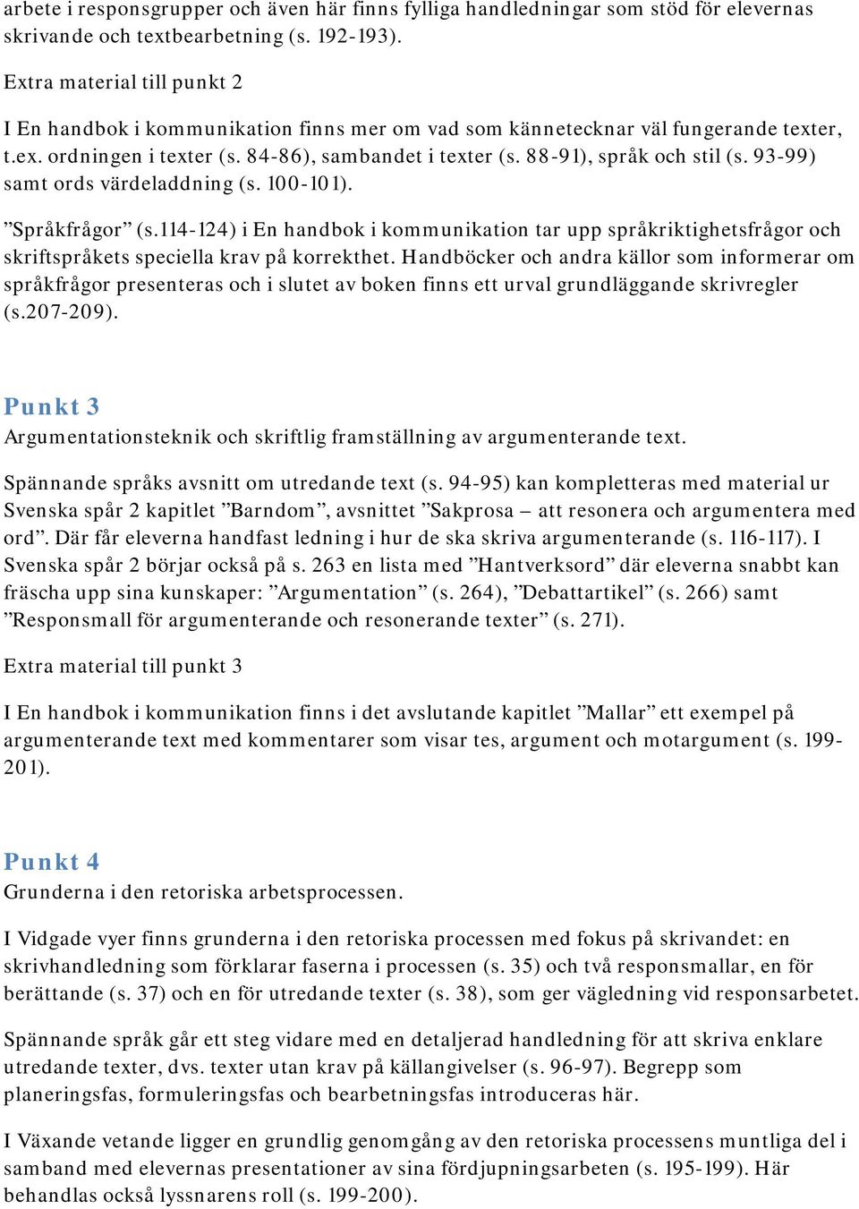 93-99) samt ords värdeladdning (s. 100-101). Språkfrågor (s.114-124) i En handbok i kommunikation tar upp språkriktighetsfrågor och skriftspråkets speciella krav på korrekthet.