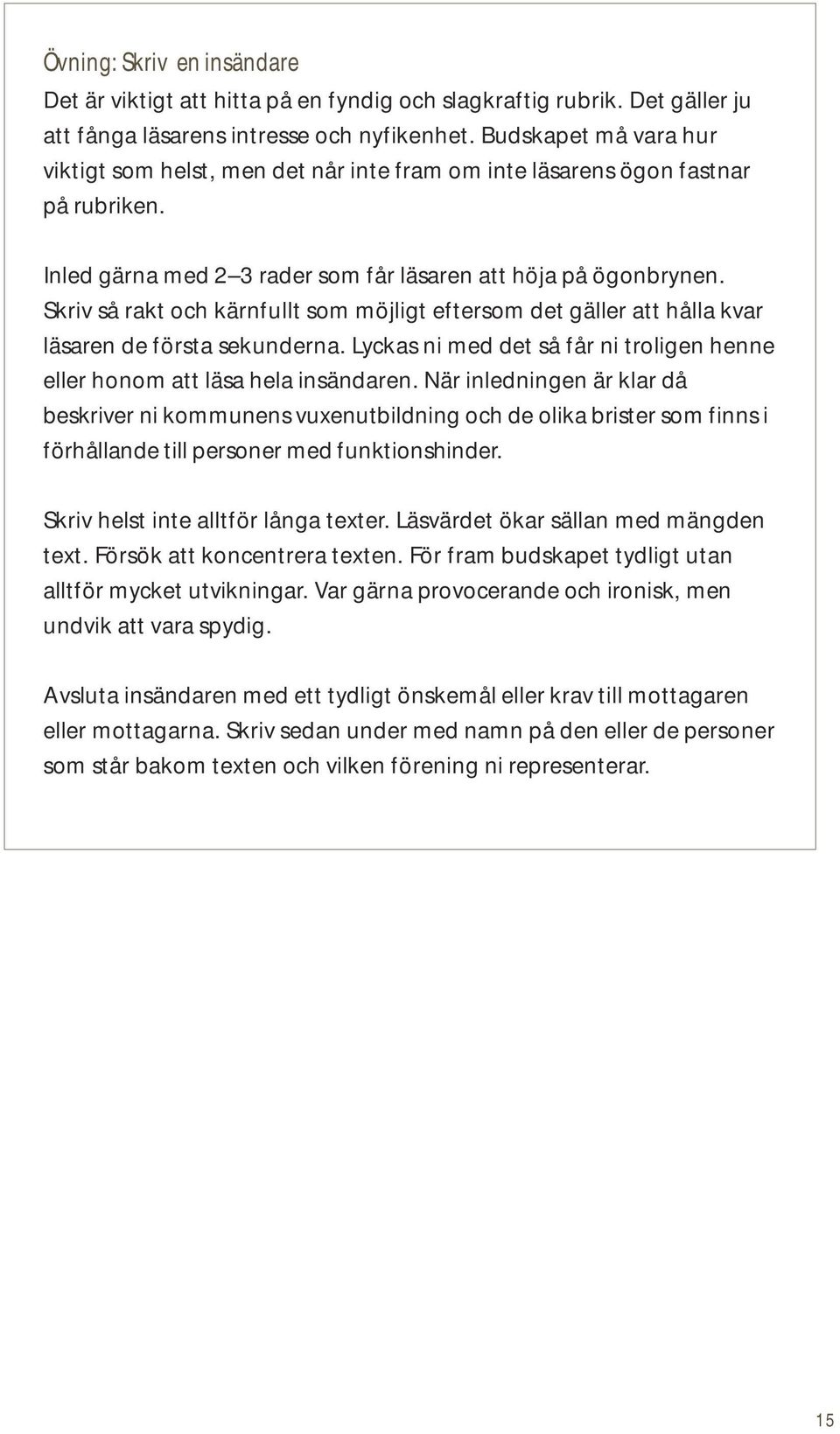 Skriv så rakt och kärnfullt som möjligt eftersom det gäller att hålla kvar läsaren de första sekunderna. Lyckas ni med det så får ni troligen henne eller honom att läsa hela insändaren.