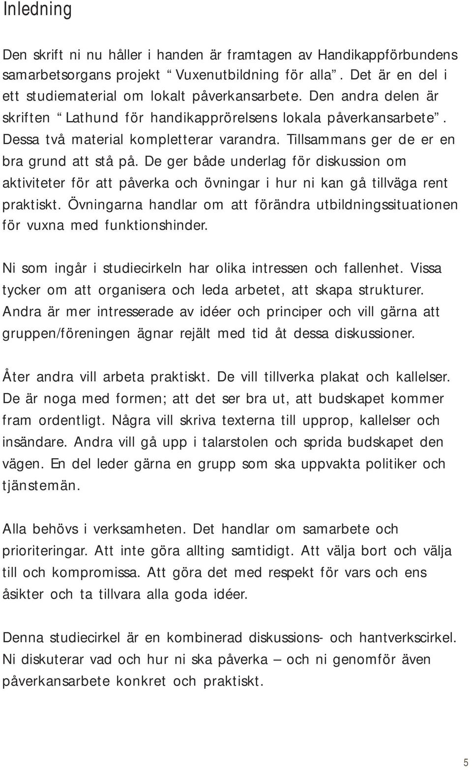 De ger både underlag för diskussion om aktiviteter för att påverka och övningar i hur ni kan gå tillväga rent praktiskt.