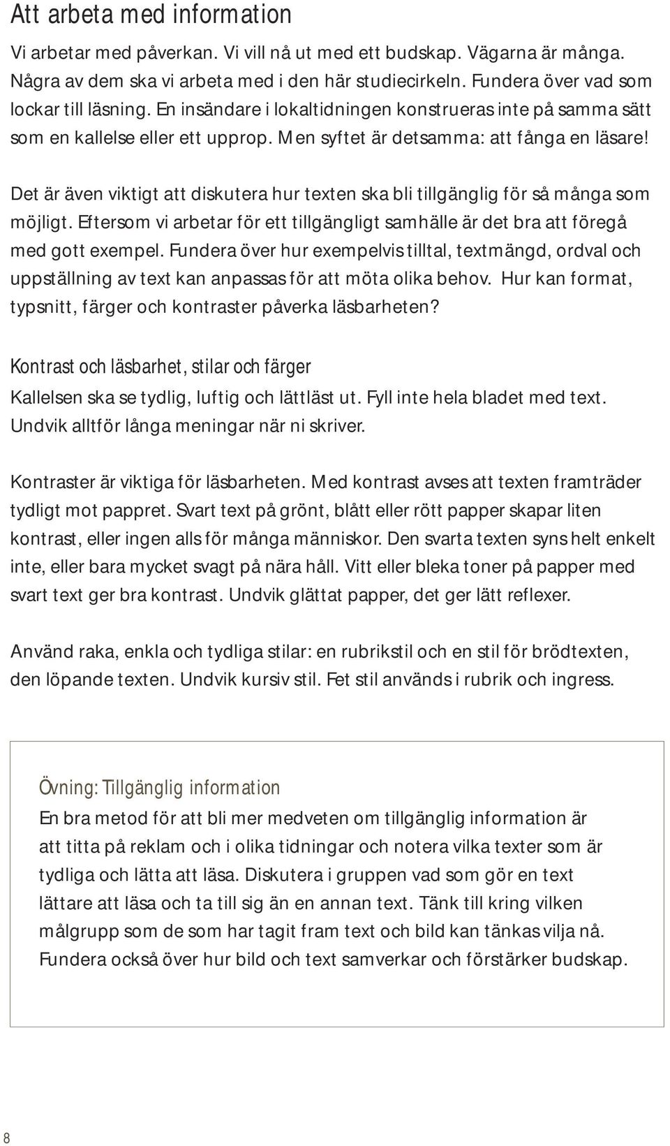 Det är även viktigt att diskutera hur texten ska bli tillgänglig för så många som möjligt. Eftersom vi arbetar för ett tillgängligt samhälle är det bra att föregå med gott exempel.