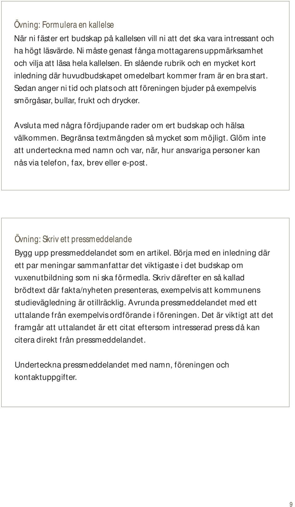 Sedan anger ni tid och plats och att föreningen bjuder på exempelvis smörgåsar, bullar, frukt och drycker. Avsluta med några fördjupande rader om ert budskap och hälsa välkommen.