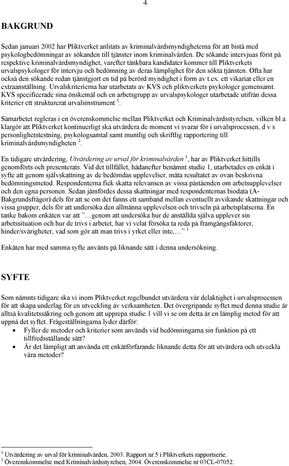 tjänsten. Ofta har också den sökande redan tjänstgjort en tid på berörd myndighet i form av t.ex. ett vikariat eller en extraanställning.