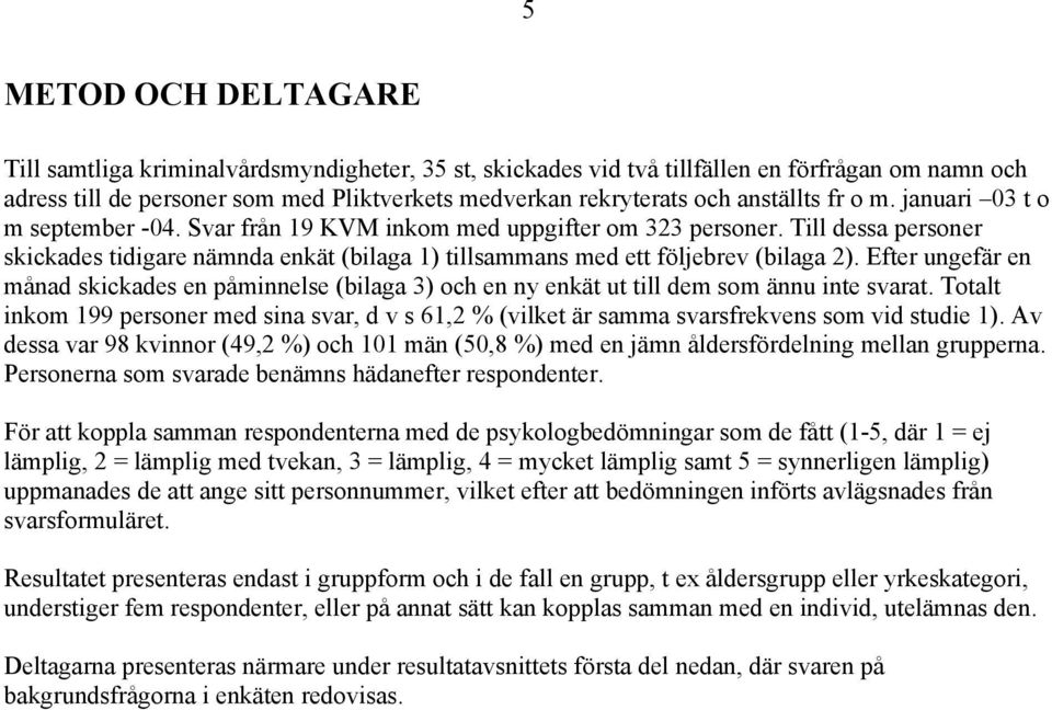 Till dessa personer skickades tidigare nämnda enkät (bilaga 1) tillsammans med ett följebrev (bilaga 2).