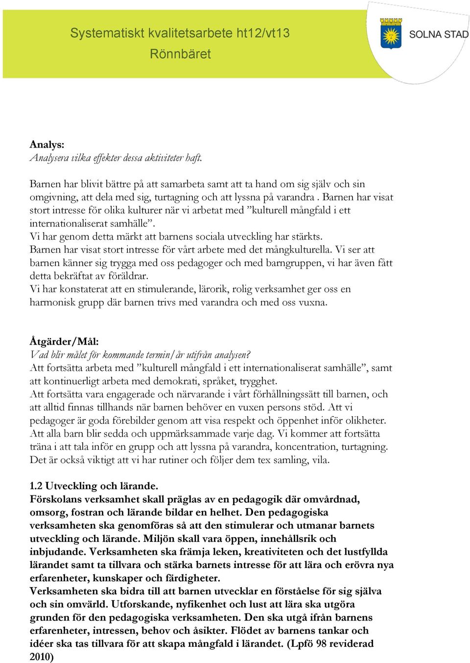 Barnen har visat stort intresse för vårt arbete med det mångkulturella. Vi ser att barnen känner sig trygga med oss pedagoger och med barngruppen, vi har även fått detta bekräftat av föräldrar.