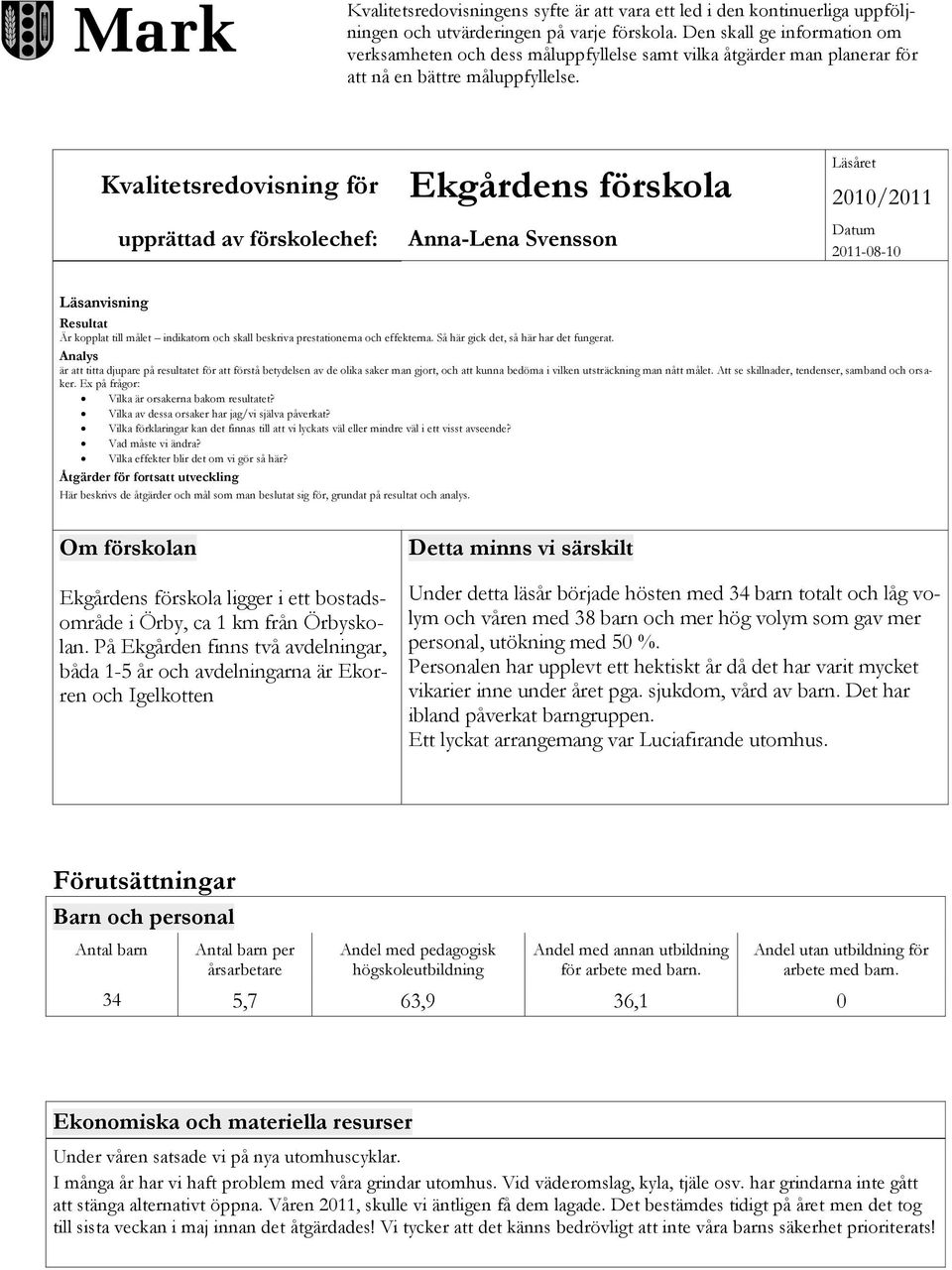 Kvalitetsredovisning för upprättad av förskolechef: Ekgårdens förskola Anna-Lena Svensson Läsåret 2010/2011 Datum 2011-08-10 Läsanvisning Resultat Är kopplat till målet indikatorn och skall beskriva