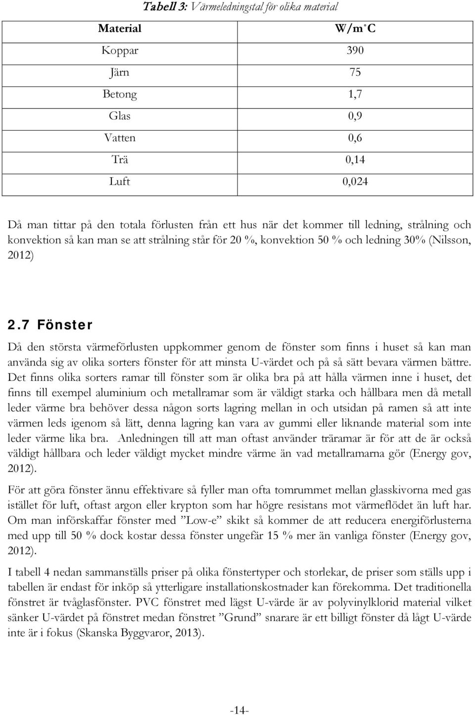 7 Fönster Då den största värmeförlusten uppkommer genom de fönster som finns i huset så kan man använda sig av olika sorters fönster för att minsta U-värdet och på så sätt bevara värmen bättre.