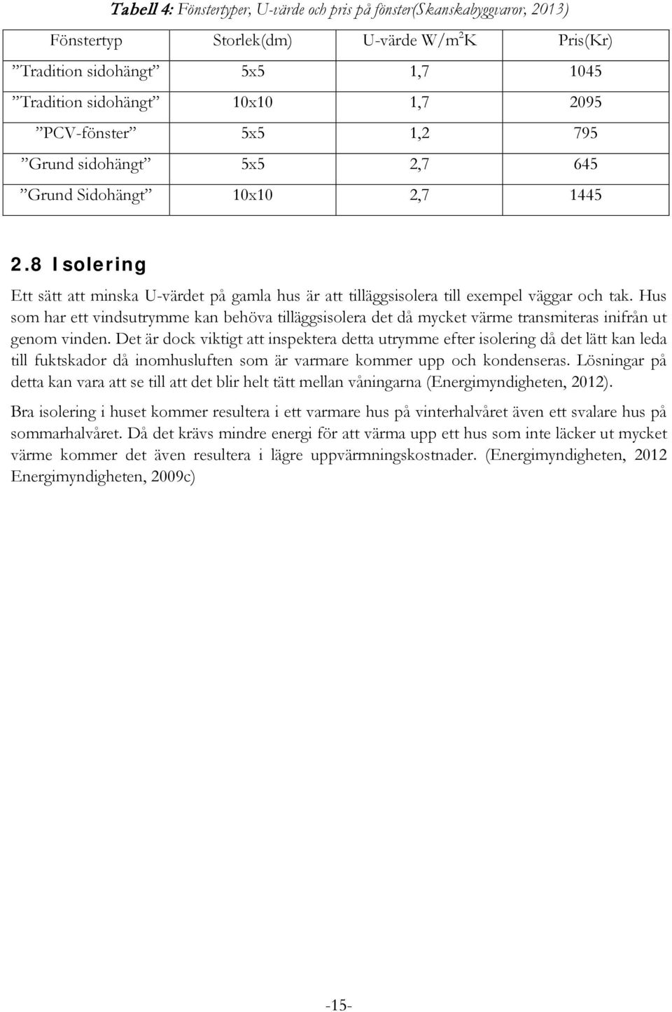 Hus som har ett vindsutrymme kan behöva tilläggsisolera det då mycket värme transmiteras inifrån ut genom vinden.