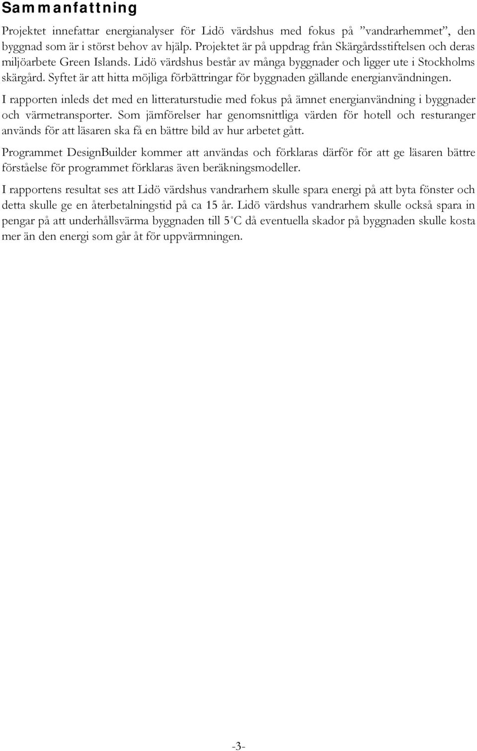 Syftet är att hitta möjliga förbättringar för byggnaden gällande energianvändningen.