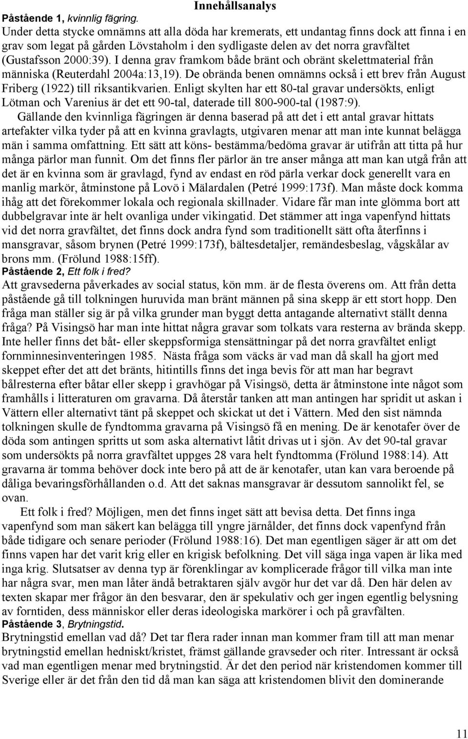 I denna grav framkom både bränt och obränt skelettmaterial från människa (Reuterdahl 2004a:13,19). De obrända benen omnämns också i ett brev från August Friberg (1922) till riksantikvarien.