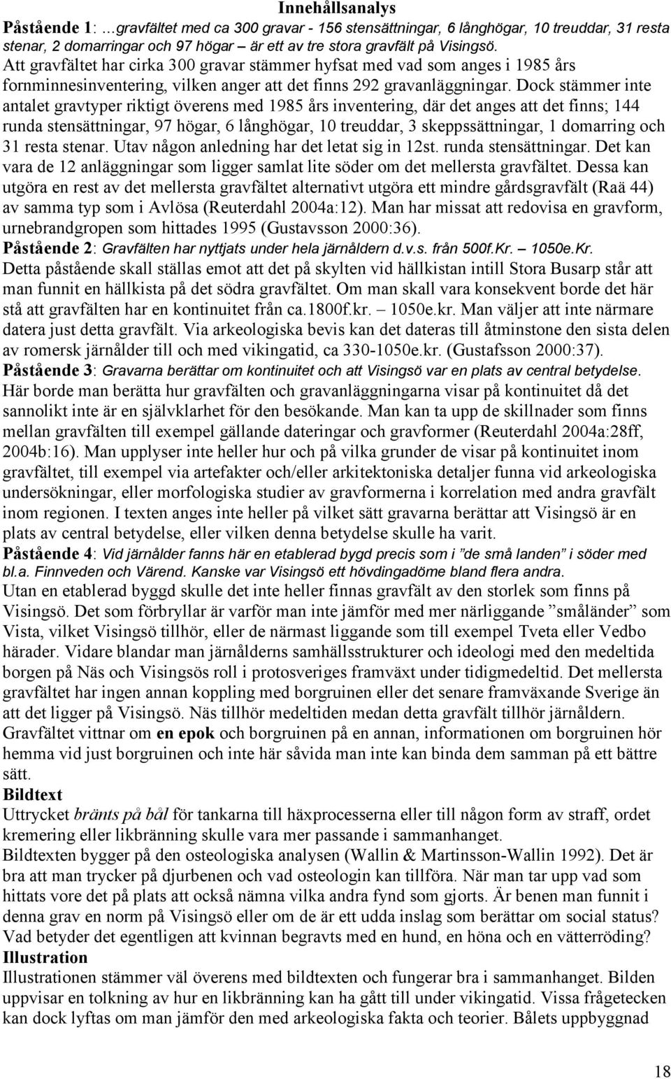 Dock stämmer inte antalet gravtyper riktigt överens med 1985 års inventering, där det anges att det finns; 144 runda stensättningar, 97 högar, 6 långhögar, 10 treuddar, 3 skeppssättningar, 1