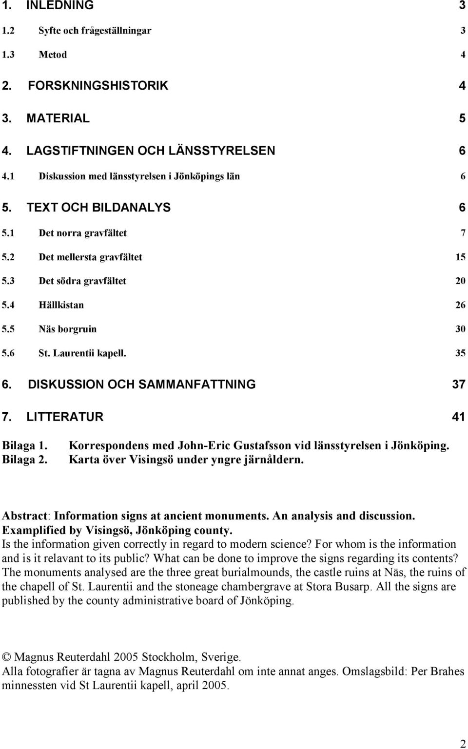 DISKUSSION OCH SAMMANFATTNING 37 7. LITTERATUR 41 Bilaga 1. Bilaga 2. Korrespondens med John-Eric Gustafsson vid länsstyrelsen i Jönköping. Karta över Visingsö under yngre järnåldern.