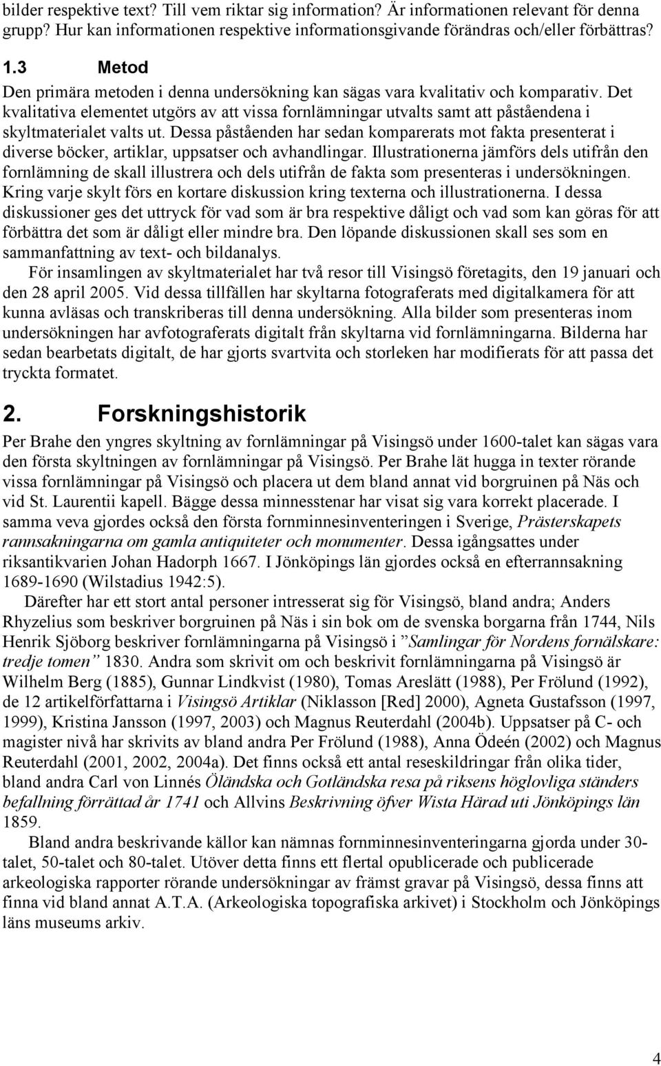 Det kvalitativa elementet utgörs av att vissa fornlämningar utvalts samt att påståendena i skyltmaterialet valts ut.