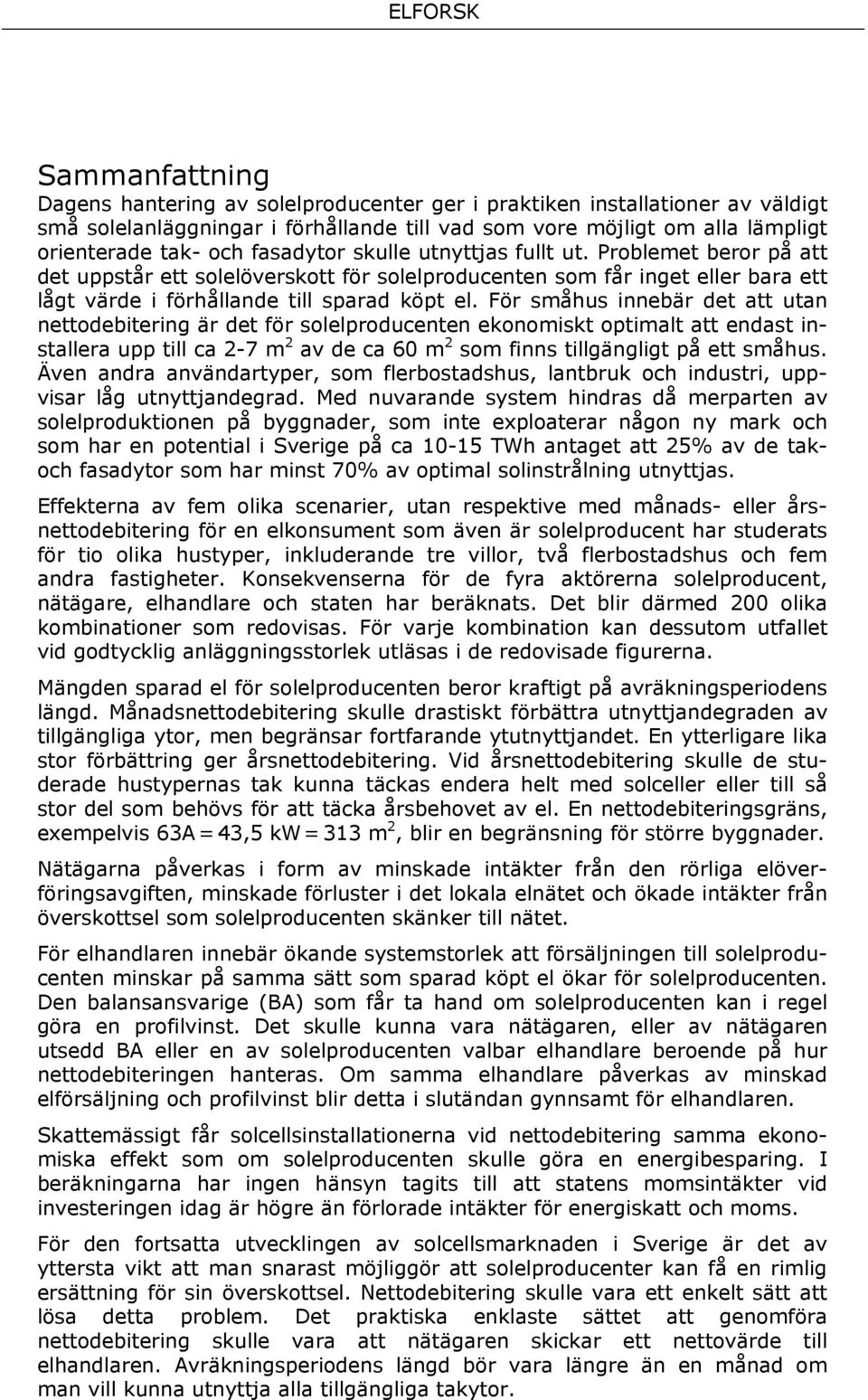 För småhus innebär det att utan nettodebitering är det för solelproducenten ekonomiskt optimalt att endast installera upp till ca 2-7 m 2 av de ca 60 m 2 som finns tillgängligt på ett småhus.