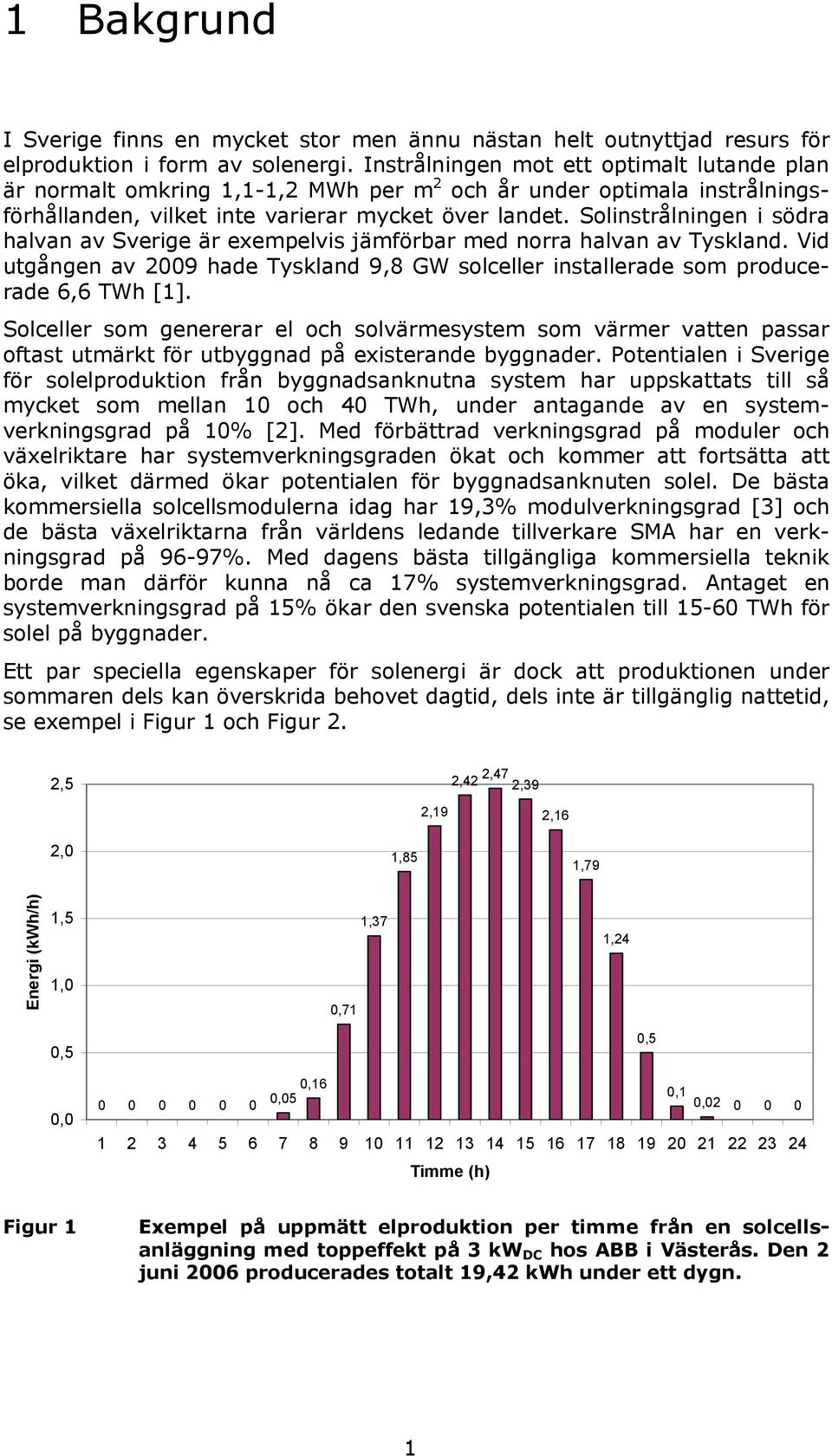 Solinstrålningen i södra halvan av Sverige är exempelvis jämförbar med norra halvan av Tyskland. Vid utgången av 2009 hade Tyskland 9,8 GW solceller installerade som producerade 6,6 TWh [1].