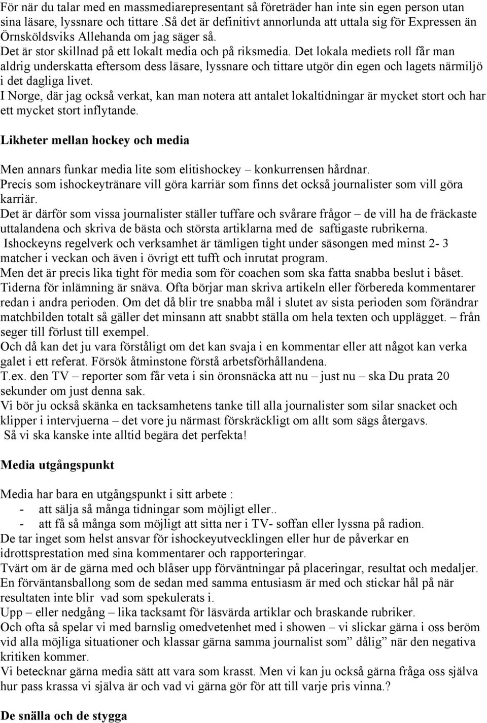 Det lokala mediets roll får man aldrig underskatta eftersom dess läsare, lyssnare och tittare utgör din egen och lagets närmiljö i det dagliga livet.