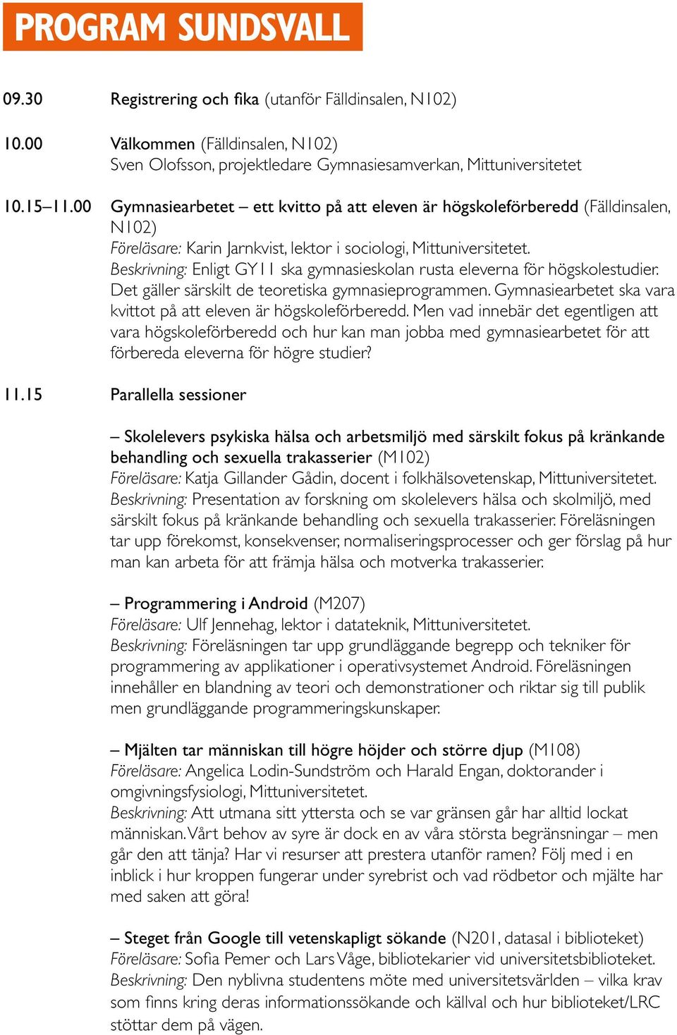 Beskrivning: Enligt GY11 ska gymnasieskolan rusta eleverna för högskolestudier. Det gäller särskilt de teoretiska gymnasieprogrammen.