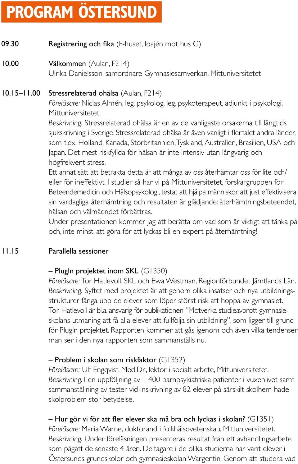 Beskrivning: Stressrelaterad ohälsa är en av de vanligaste orsakerna till långtids sjukskrivning i Sverige. Stressrelaterad ohälsa är även vanligt i flertalet andra länder, som t.ex.