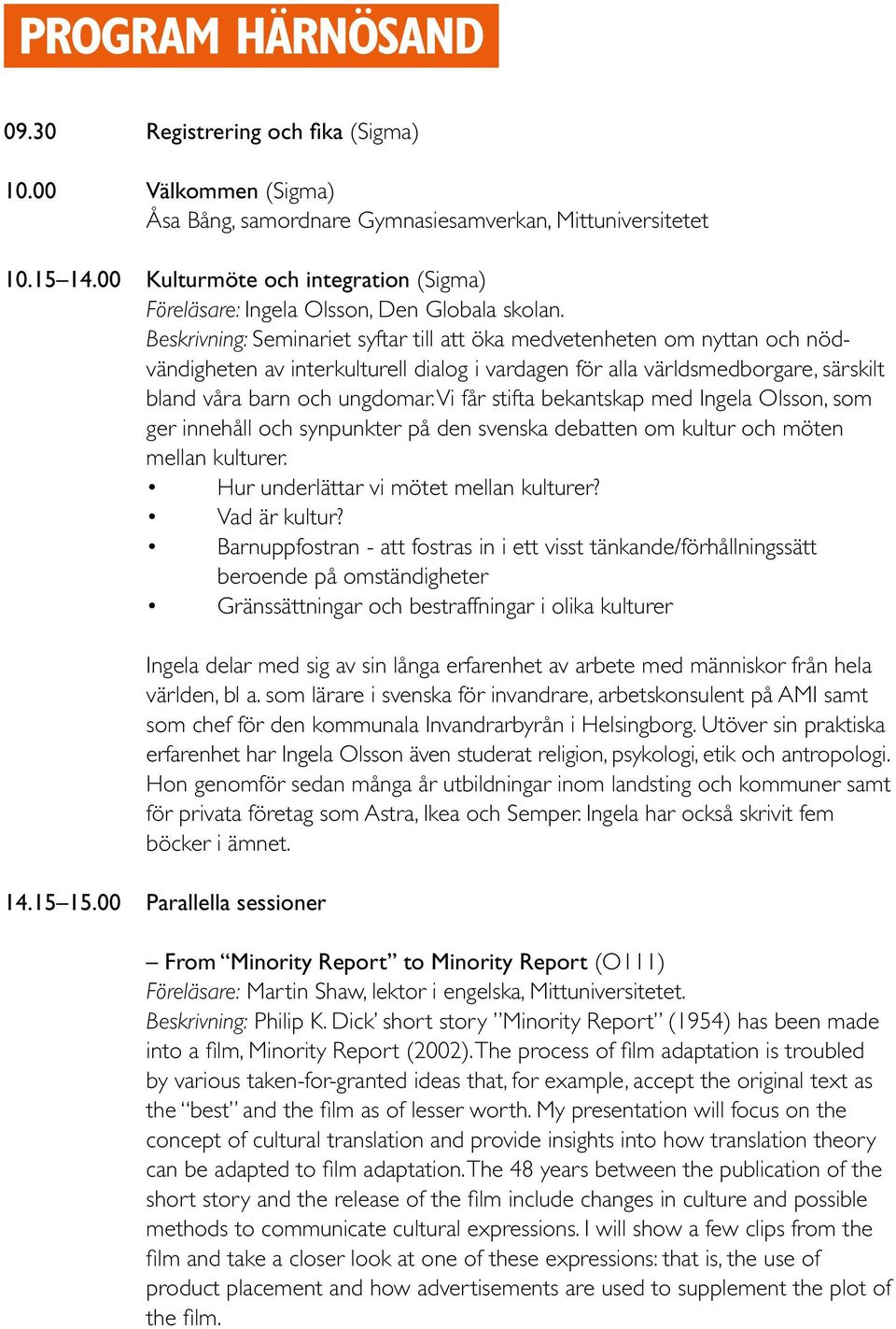 Beskrivning: Seminariet syftar till att öka medvetenheten om nyttan och nödvändigheten av interkulturell dialog i vardagen för alla världsmedborgare, särskilt bland våra barn och ungdomar.