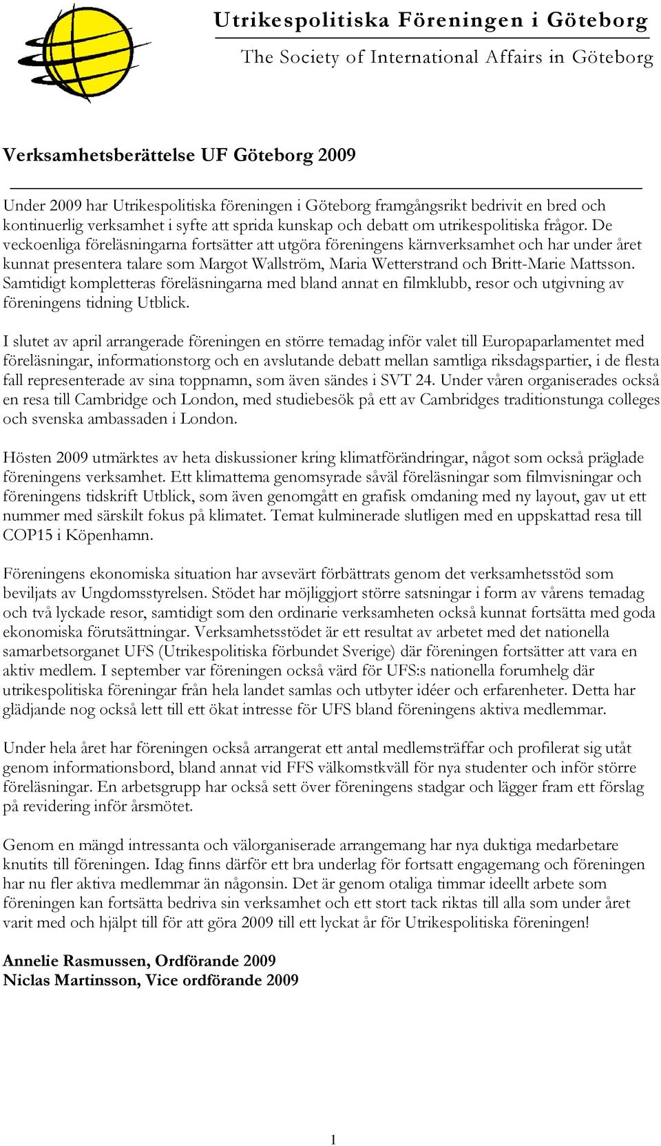 De veckoenliga föreläsningarna fortsätter att utgöra föreningens kärnverksamhet och har under året kunnat presentera talare som Margot Wallström, Maria Wetterstrand och Britt-Marie Mattsson.