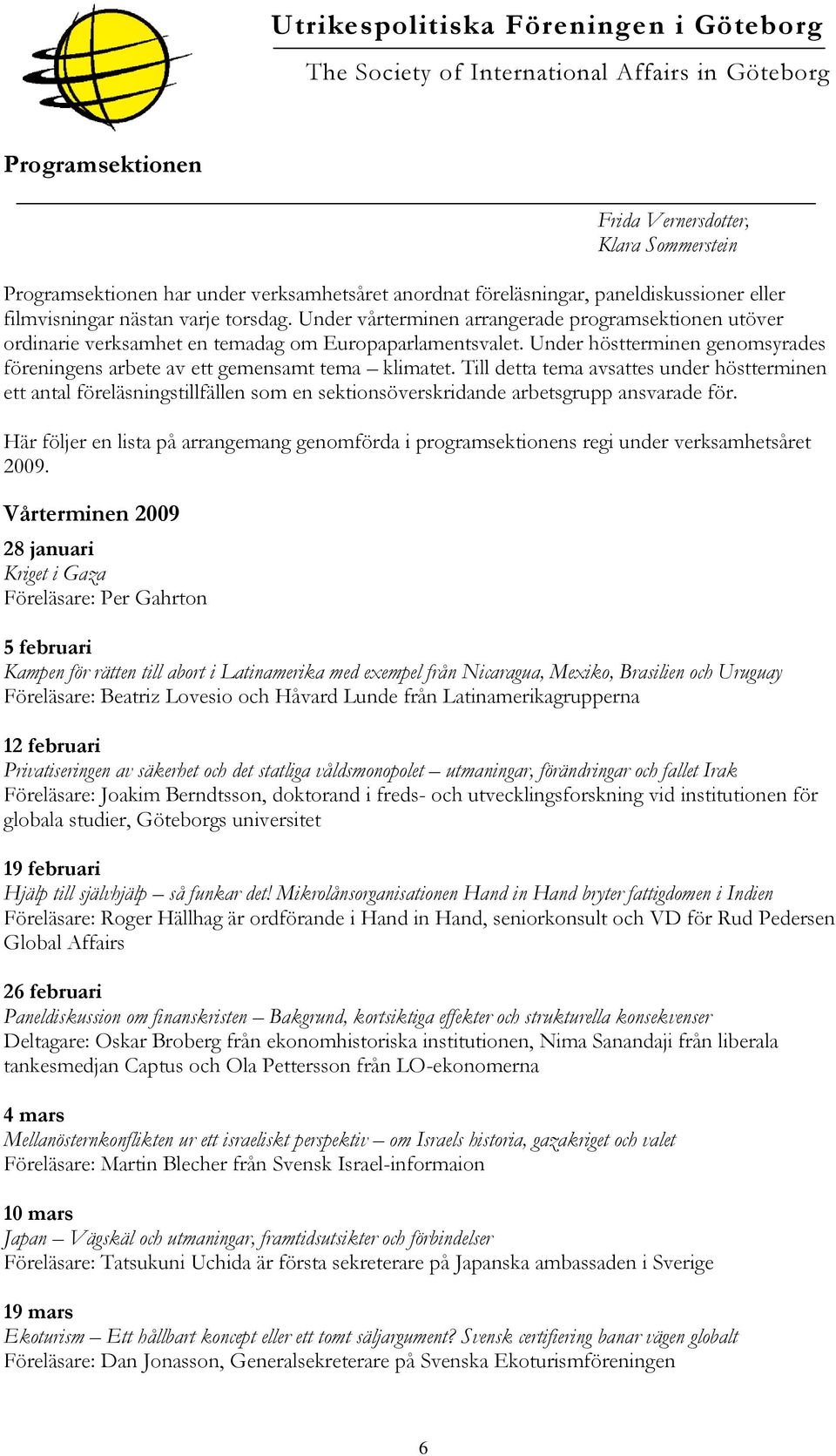 Till detta tema avsattes under höstterminen ett antal föreläsningstillfällen som en sektionsöverskridande arbetsgrupp ansvarade för.