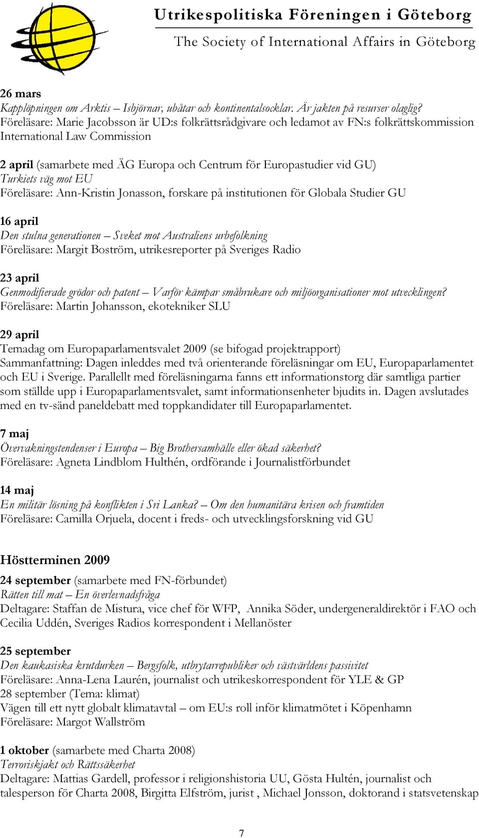 Turkiets väg mot EU Föreläsare: Ann-Kristin Jonasson, forskare på institutionen för Globala Studier GU 16 april Den stulna generationen Sveket mot Australiens urbefolkning Föreläsare: Margit Boström,