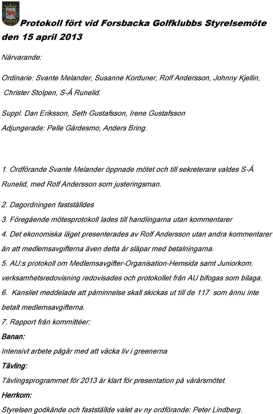 Ordförande Svante Melander öppnade mötet och till sekreterare valdes S-Å Runelid, med Rolf Andersson som justeringsman. 2. Dagordningen fastställdes 3.
