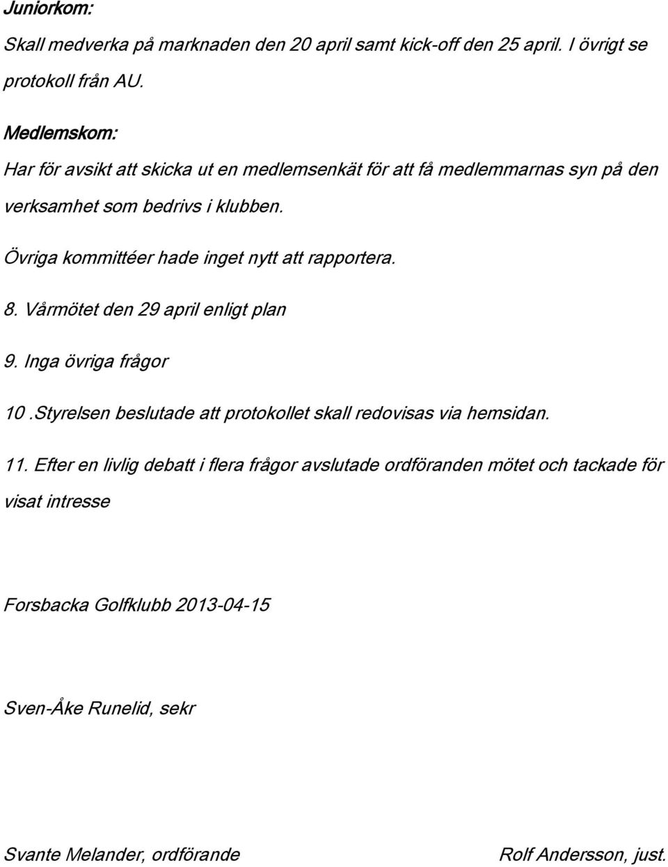 Övriga kommittéer hade inget nytt att rapportera. 8. Vårmötet den 29 april enligt plan 9. Inga övriga frågor 10.