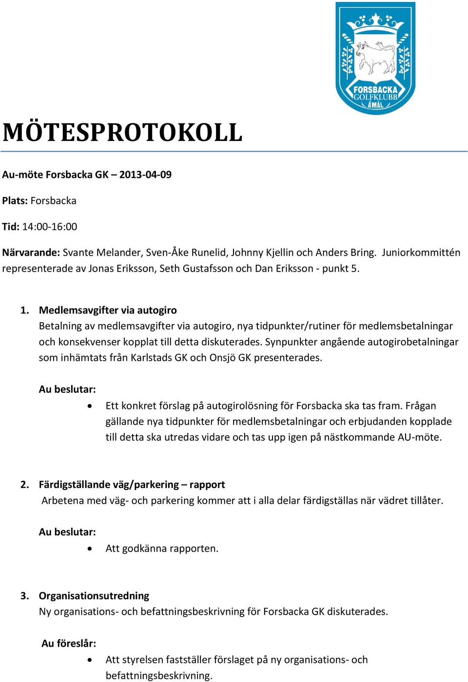 Medlemsavgifter via autogiro Betalning av medlemsavgifter via autogiro, nya tidpunkter/rutiner för medlemsbetalningar och konsekvenser kopplat till detta diskuterades.