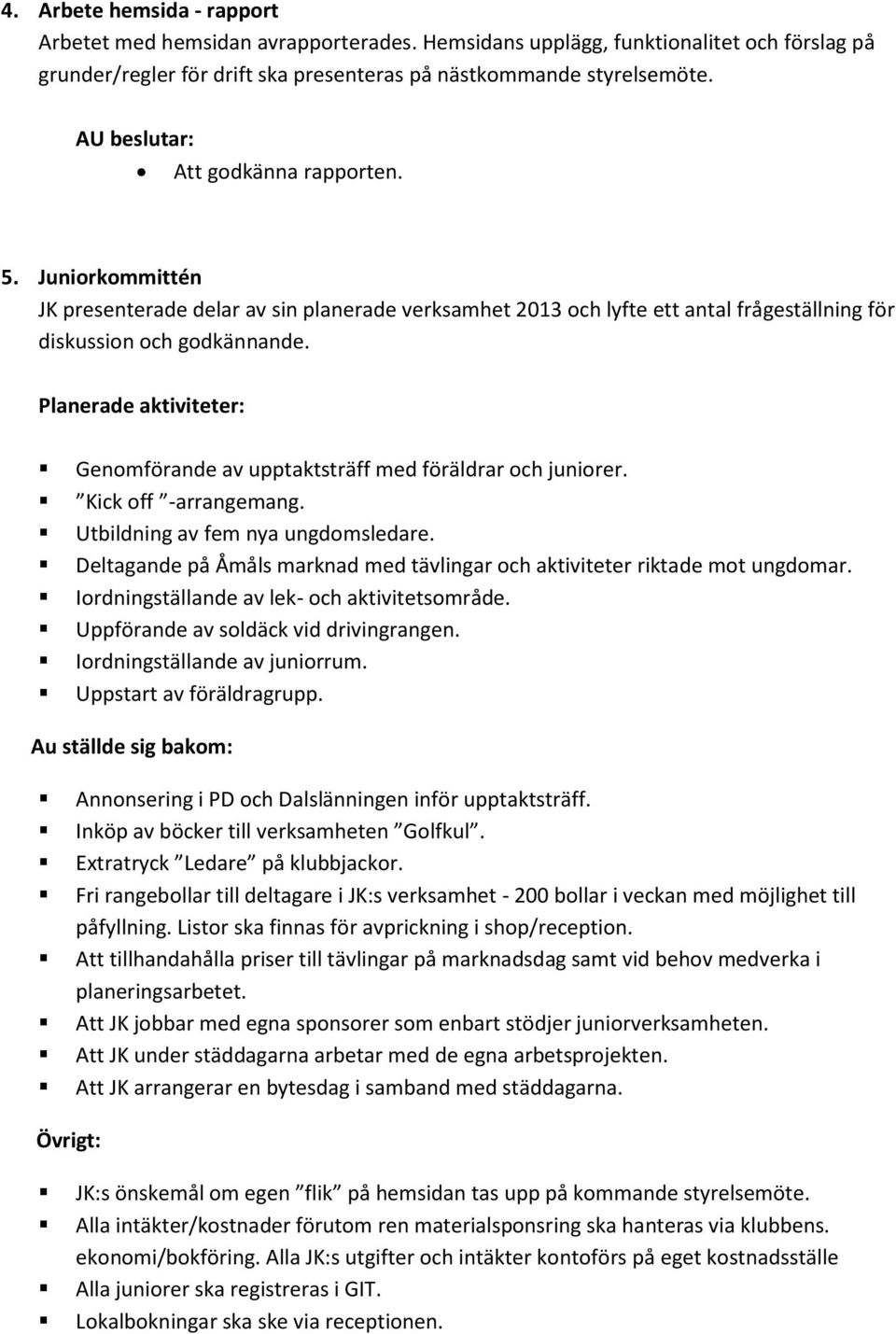 Planerade aktiviteter: Genomförande av upptaktsträff med föräldrar och juniorer. Kick off -arrangemang. Utbildning av fem nya ungdomsledare.